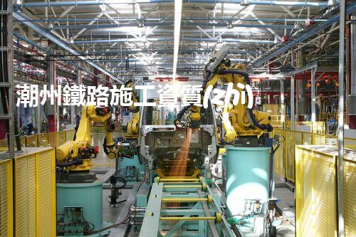 潮州鐵路施工資質(zhì)二級公司：背后的秘密揭開！